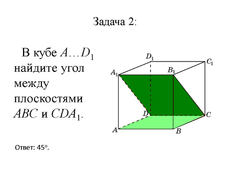 Задача 2:    В кубе A…D1 найдите угол между плоскостями ABC и